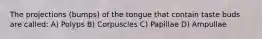 The projections (bumps) of the tongue that contain taste buds are called: A) Polyps B) Corpuscles C) Papillae D) Ampullae