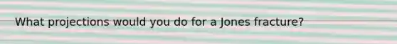 What projections would you do for a Jones fracture?