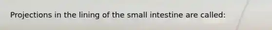 Projections in the lining of the small intestine are called: