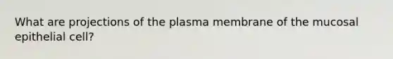 What are projections of the plasma membrane of the mucosal epithelial cell?