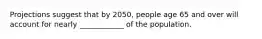 Projections suggest that by 2050, people age 65 and over will account for nearly ____________ of the population.