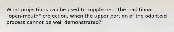 What projections can be used to supplement the traditional "open-mouth" projection, when the upper portion of the odontoid process cannot be well demonstrated?