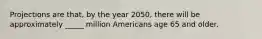 Projections are that, by the year 2050, there will be approximately _____ million Americans age 65 and older.