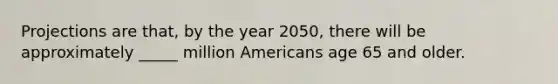 Projections are that, by the year 2050, there will be approximately _____ million Americans age 65 and older.