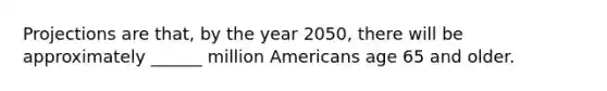 Projections are that, by the year 2050, there will be approximately ______ million Americans age 65 and older.