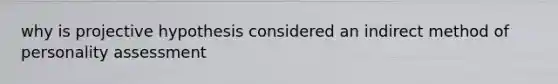 why is projective hypothesis considered an indirect method of personality assessment