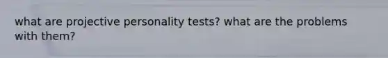 what are projective personality tests? what are the problems with them?