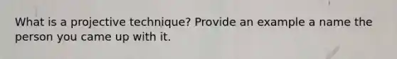 What is a projective technique? Provide an example a name the person you came up with it.