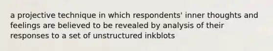 a projective technique in which respondents' inner thoughts and feelings are believed to be revealed by analysis of their responses to a set of unstructured inkblots