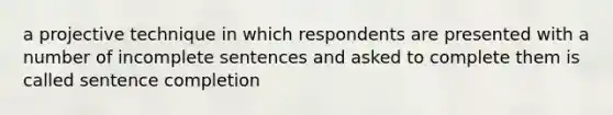 a projective technique in which respondents are presented with a number of incomplete sentences and asked to complete them is called sentence completion