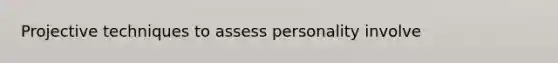 Projective techniques to assess personality involve