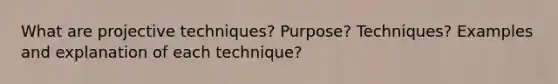 What are projective techniques? Purpose? Techniques? Examples and explanation of each technique?