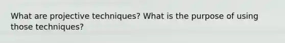 What are projective techniques? What is the purpose of using those techniques?