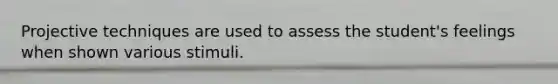 Projective techniques are used to assess the student's feelings when shown various stimuli.