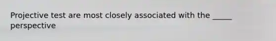 Projective test are most closely associated with the _____ perspective