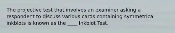 The projective test that involves an examiner asking a respondent to discuss various cards containing symmetrical inkblots is known as the ____ Inkblot Test.