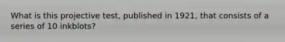What is this projective test, published in 1921, that consists of a series of 10 inkblots?