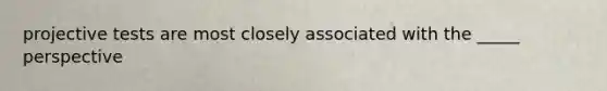 projective tests are most closely associated with the _____ perspective