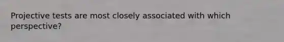 Projective tests are most closely associated with which perspective?