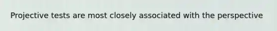 Projective tests are most closely associated with the perspective