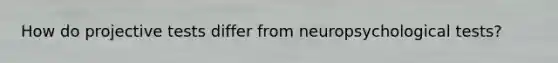 How do projective tests differ from neuropsychological tests?