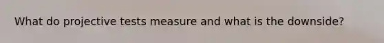 What do projective tests measure and what is the downside?