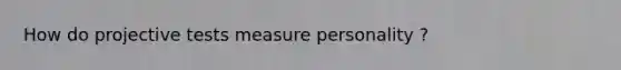 How do projective tests measure personality ?