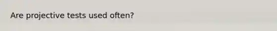 Are projective tests used often?