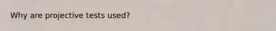 Why are projective tests used?