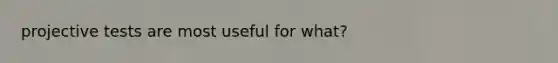 projective tests are most useful for what?