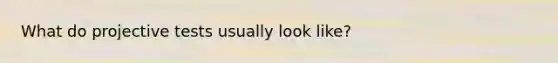 What do projective tests usually look like?