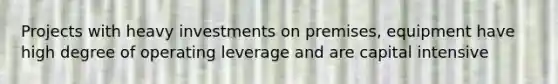 Projects with heavy investments on premises, equipment have high degree of operating leverage and are capital intensive