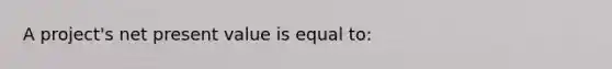 A project's net present value is equal to: