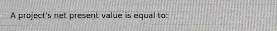 ​A project's net present value is equal to: