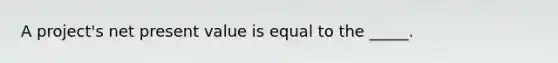 A project's net present value is equal to the _____.