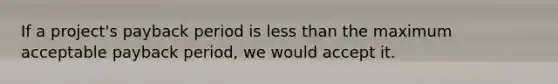 If a project's payback period is <a href='https://www.questionai.com/knowledge/k7BtlYpAMX-less-than' class='anchor-knowledge'>less than</a> the maximum acceptable payback period, we would accept it.