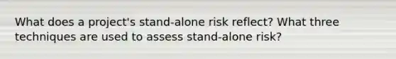 What does a project's stand-alone risk reflect? What three techniques are used to assess stand-alone risk?