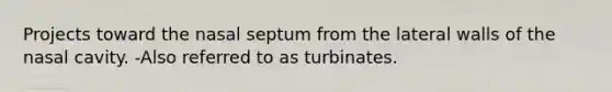 Projects toward the nasal septum from the lateral walls of the nasal cavity. -Also referred to as turbinates.