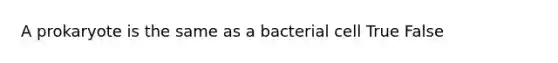 A prokaryote is the same as a bacterial cell True False