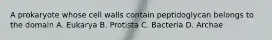 A prokaryote whose cell walls contain peptidoglycan belongs to the domain A. Eukarya B. Protista C. Bacteria D. Archae