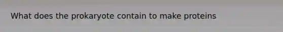 What does the prokaryote contain to make proteins