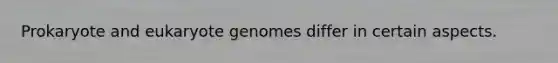 Prokaryote and eukaryote genomes differ in certain aspects.