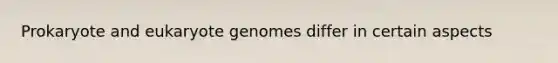 Prokaryote and eukaryote genomes differ in certain aspects