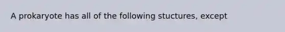 A prokaryote has all of the following stuctures, except