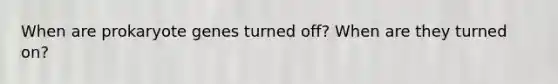 When are prokaryote genes turned off? When are they turned on?