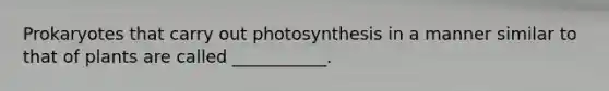 Prokaryotes that carry out photosynthesis in a manner similar to that of plants are called ___________.