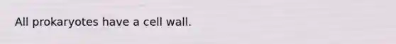 All prokaryotes have a cell wall.