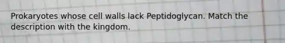 Prokaryotes whose cell walls lack Peptidoglycan. Match the description with the kingdom.