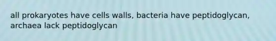 all prokaryotes have cells walls, bacteria have peptidoglycan, archaea lack peptidoglycan