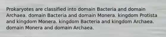 Prokaryotes are classified into domain Bacteria and domain Archaea. domain Bacteria and domain Monera. kingdom Protista and kingdom Monera. kingdom Bacteria and kingdom Archaea. domain Monera and domain Archaea.